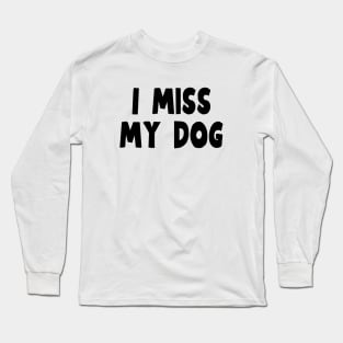 I Miss My Dog - Dog Quotes Long Sleeve T-Shirt